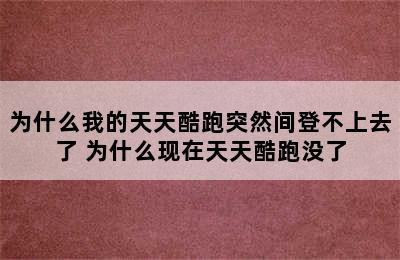 为什么我的天天酷跑突然间登不上去了 为什么现在天天酷跑没了